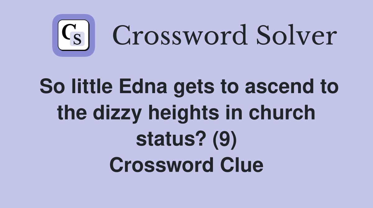 So little Edna gets to ascend to the dizzy heights in church status? (9) Crossword Clue