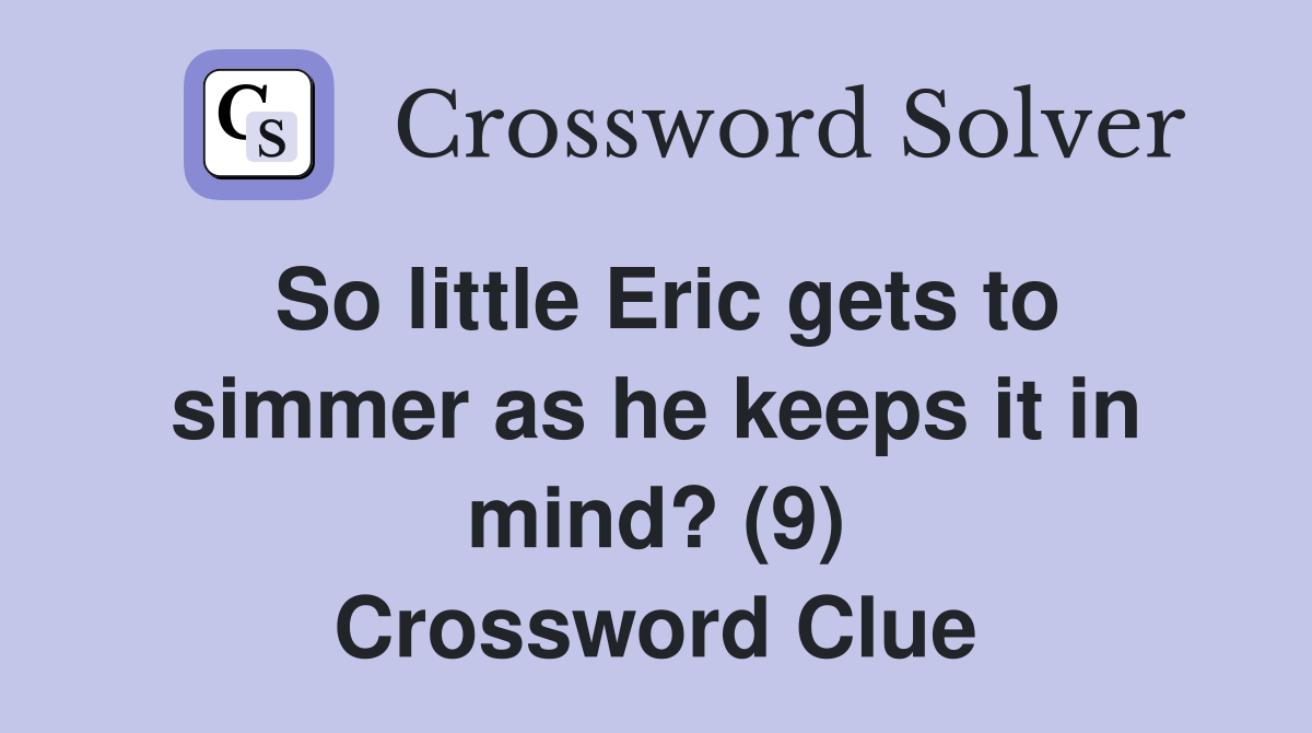 So little Eric gets to simmer as he keeps it in mind? (9) Crossword Clue