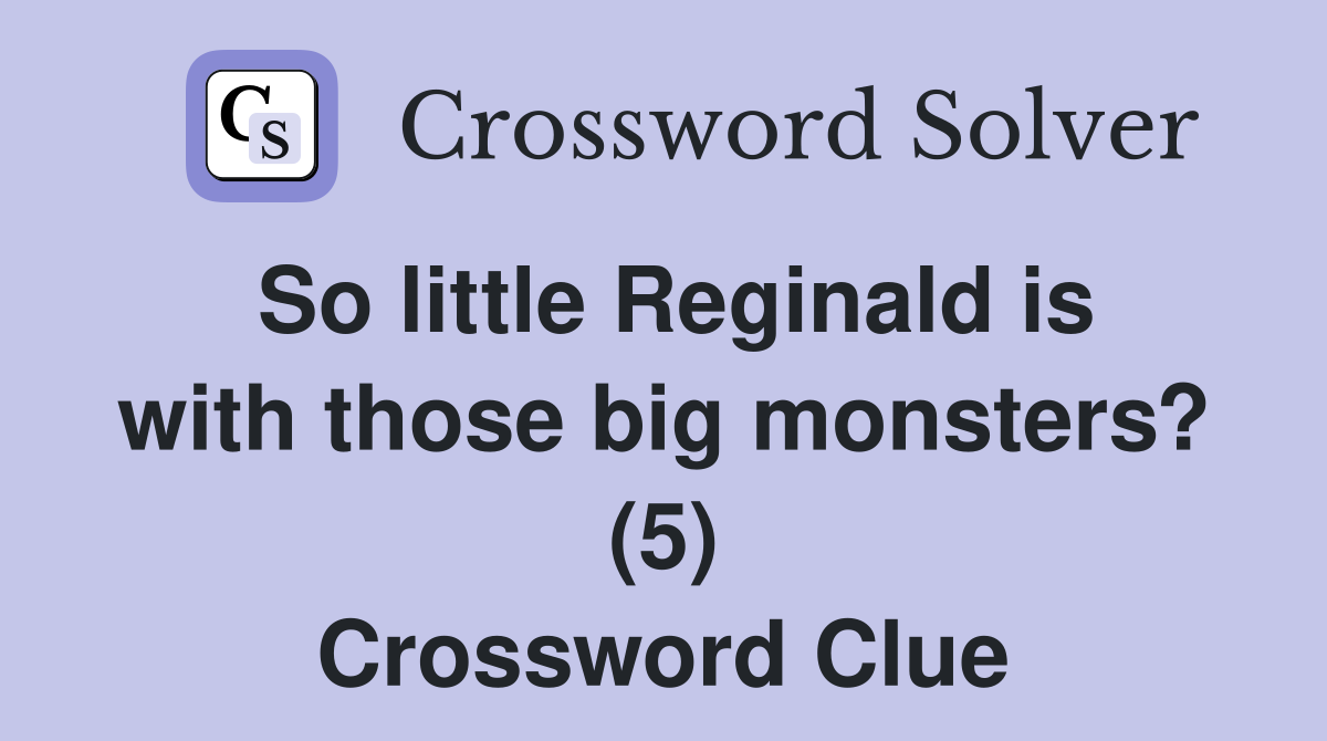 So little Reginald is with those big monsters? (5) Crossword Clue