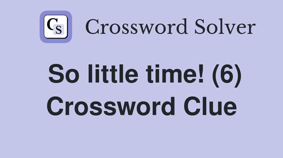 So little time! (6) Crossword Clue