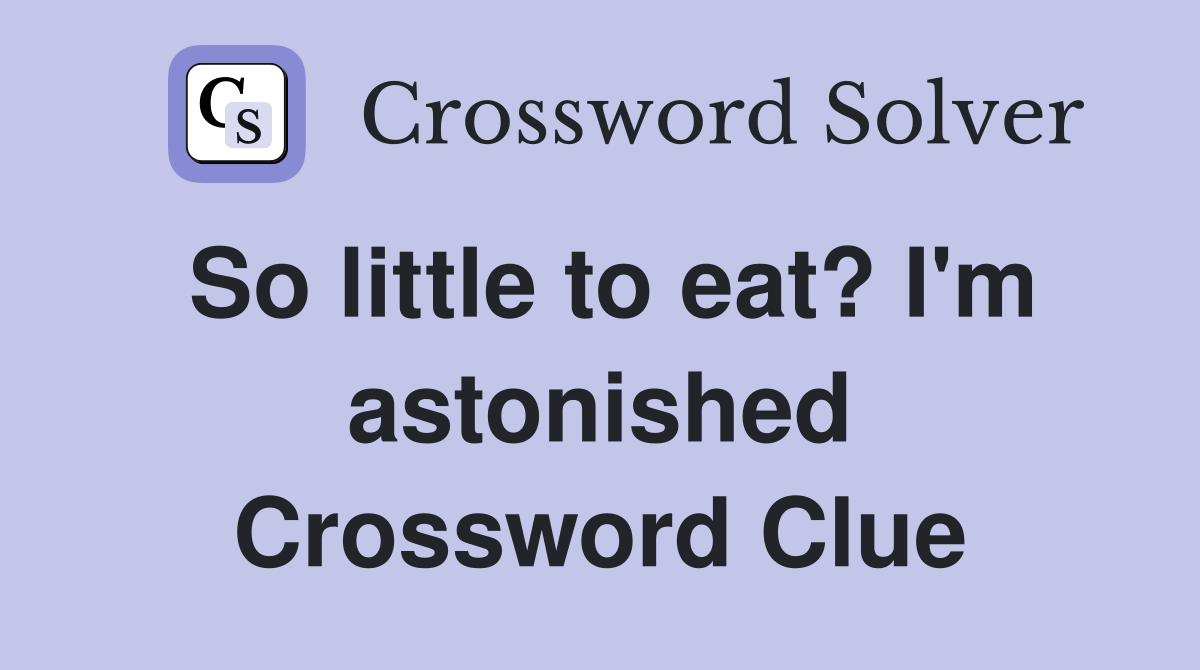 So little to eat? I'm astonished Crossword Clue