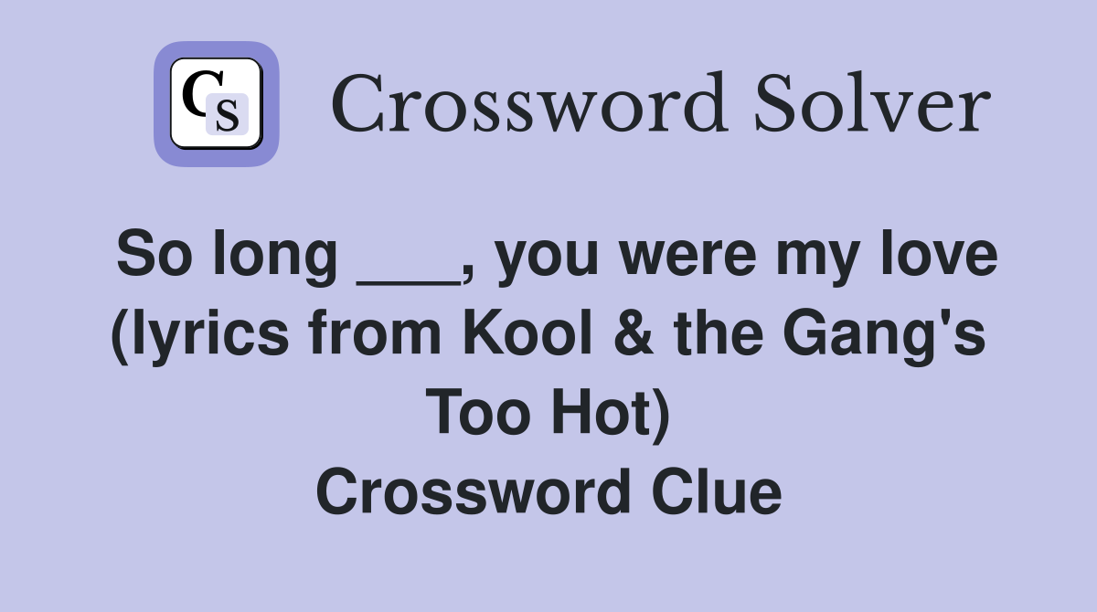 So long ___, you were my love (lyrics from Kool & the Gang's Too Hot) Crossword Clue