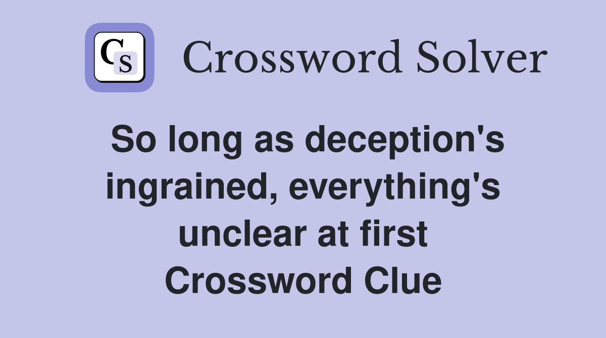 So long as deception's ingrained, everything's unclear at first Crossword Clue