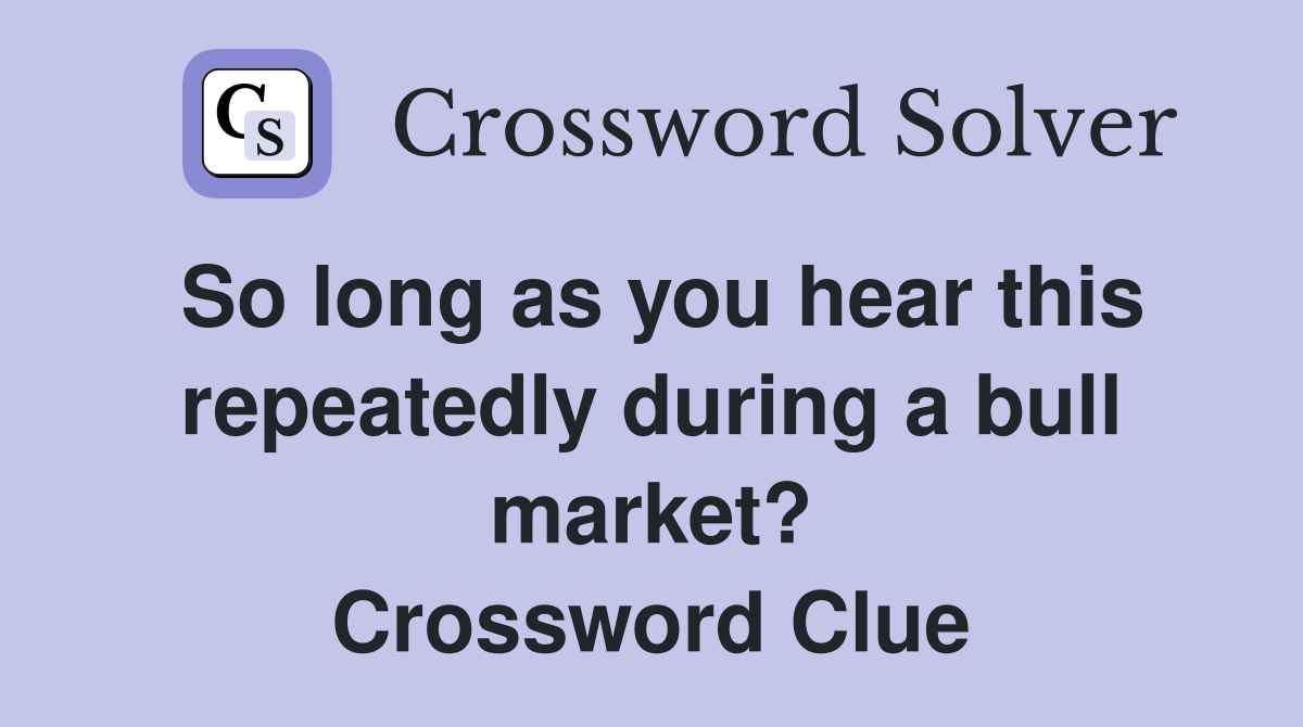 So long as you hear this repeatedly during a bull market? Crossword Clue