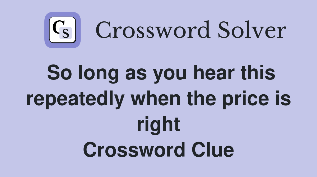 So long as you hear this repeatedly when the price is right Crossword Clue