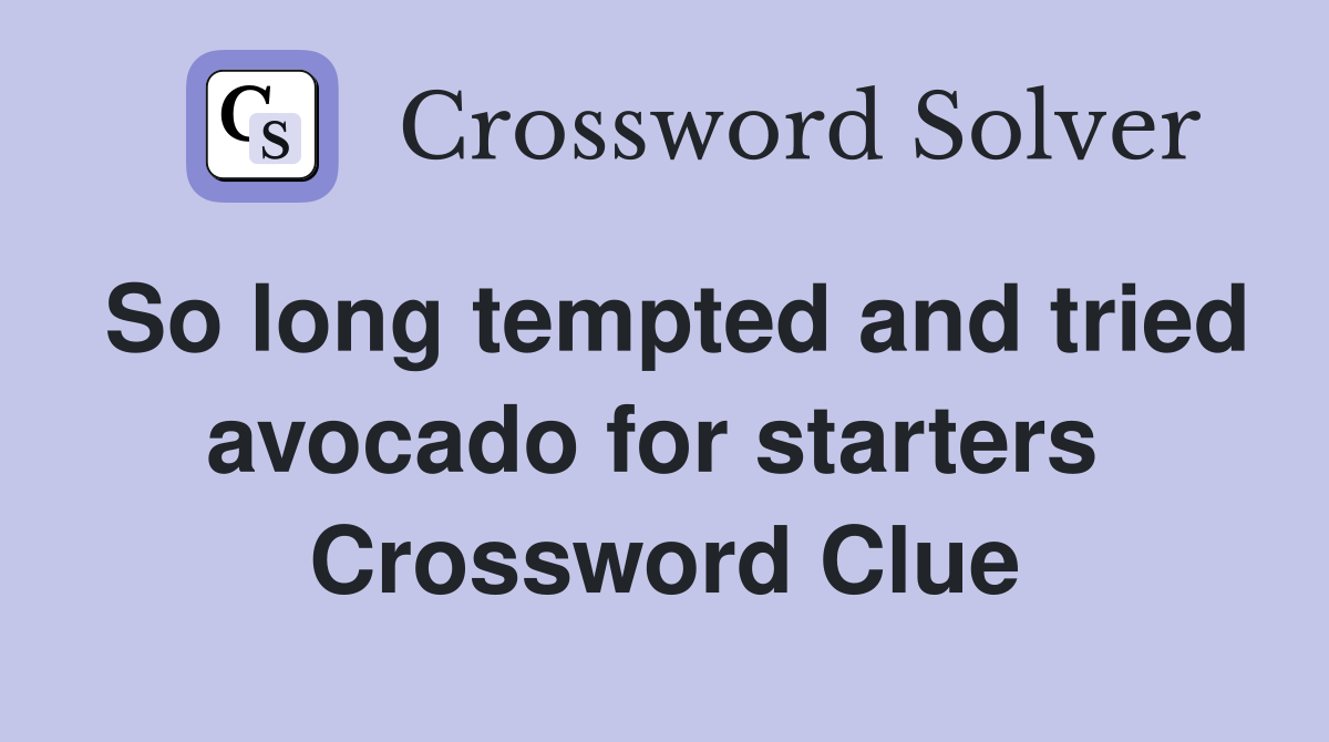 So long tempted and tried avocado for starters  Crossword Clue