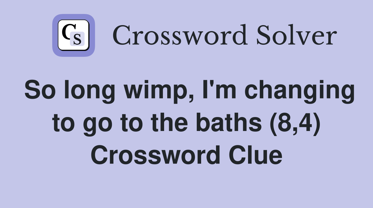 So long wimp, I'm changing to go to the baths (8,4) Crossword Clue
