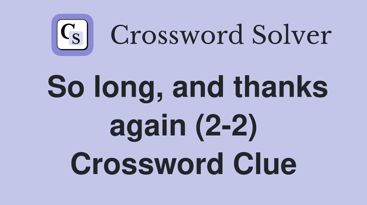 So long, and thanks again (2-2) Crossword Clue