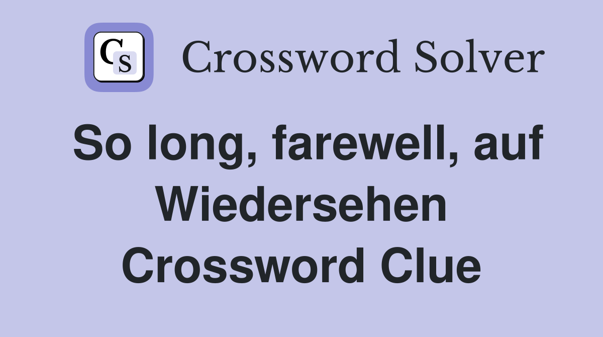 So long, farewell, auf Wiedersehen Crossword Clue