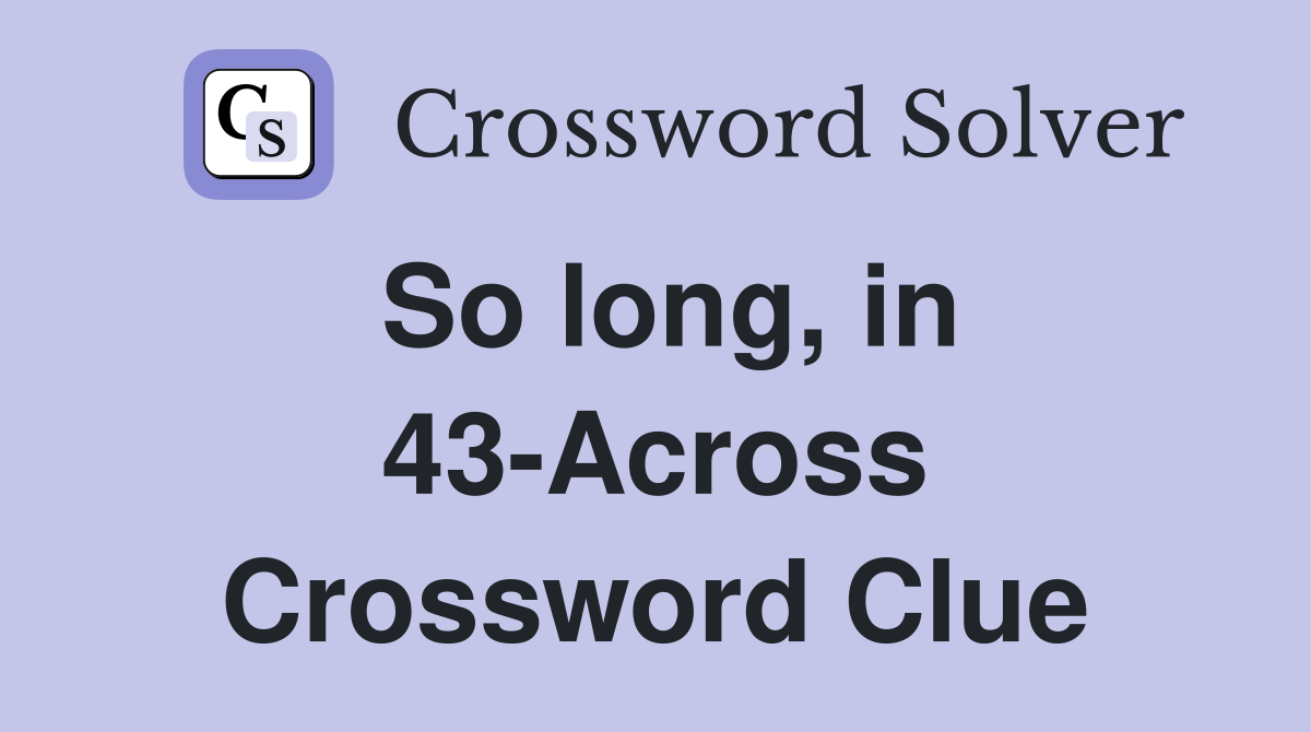 So long, in 43-Across Crossword Clue