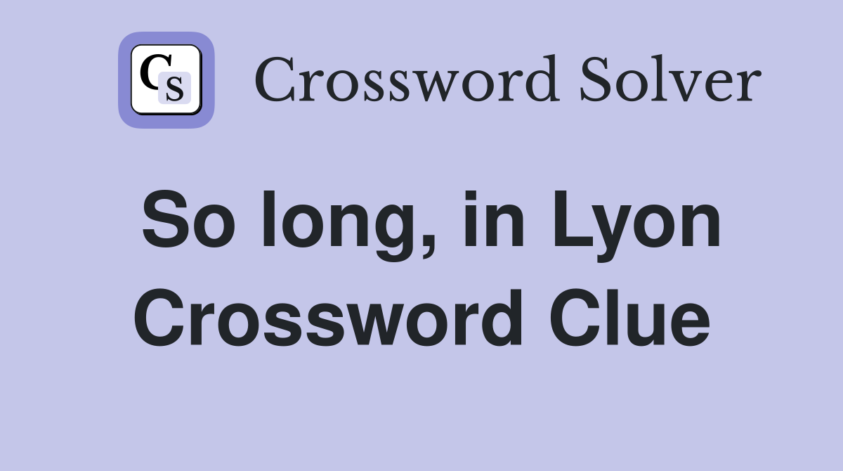 So long, in Lyon Crossword Clue