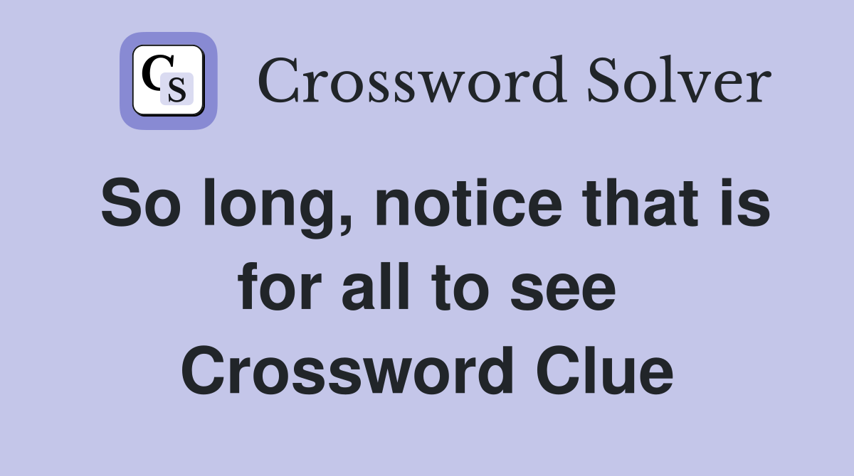 So long, notice that is for all to see Crossword Clue