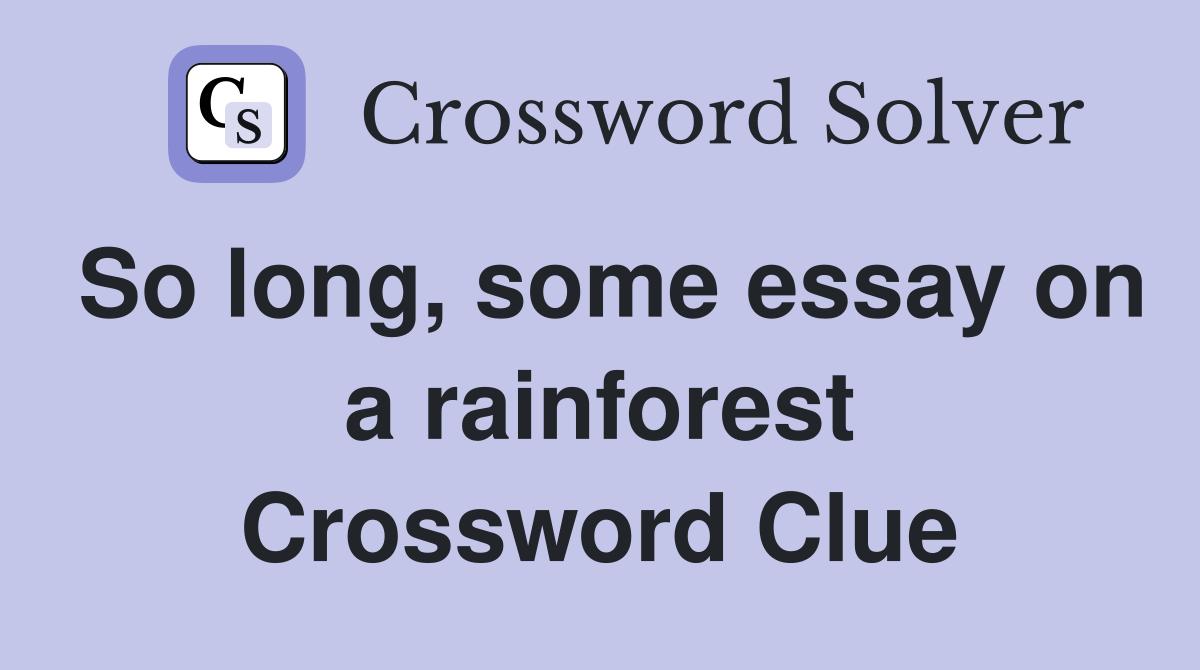 So long, some essay on a rainforest Crossword Clue