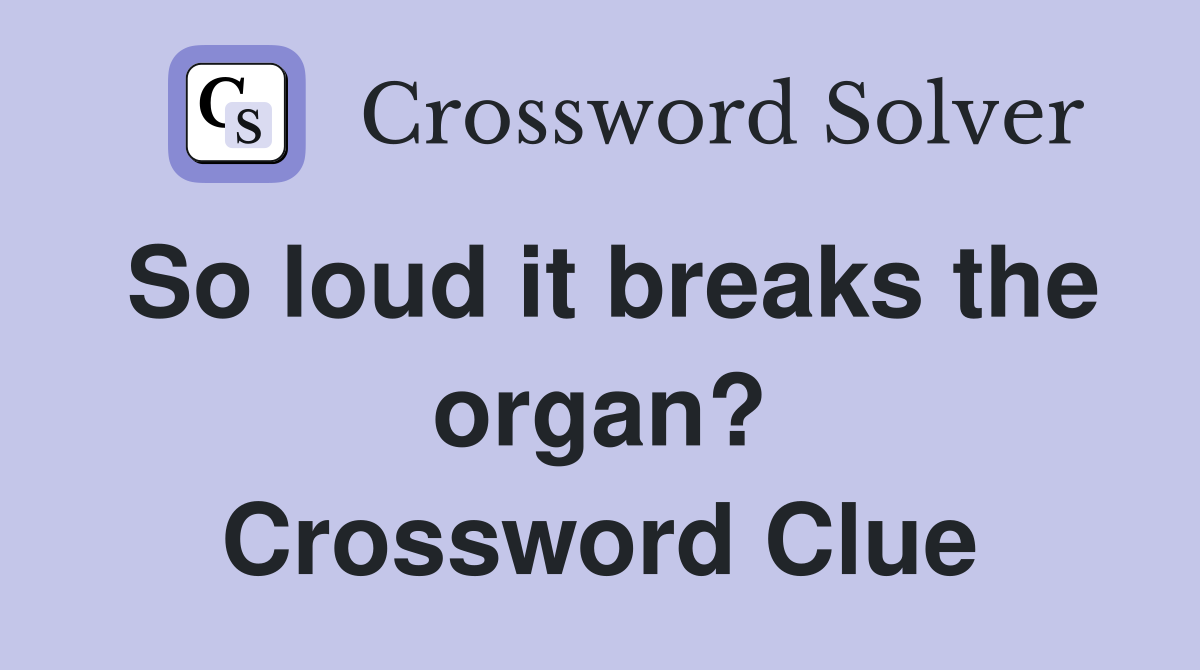So loud it breaks the organ? Crossword Clue