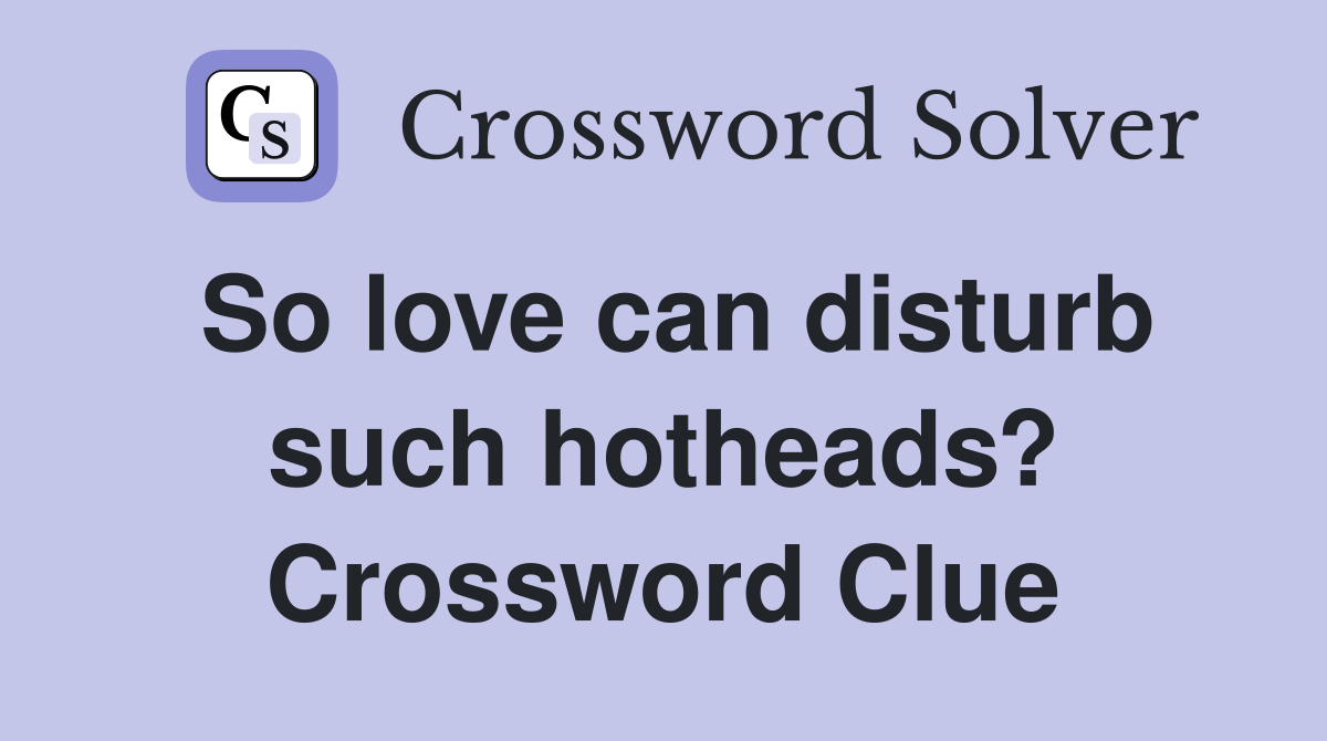 So love can disturb such hotheads? Crossword Clue
