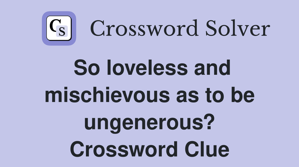 So loveless and mischievous as to be ungenerous? Crossword Clue