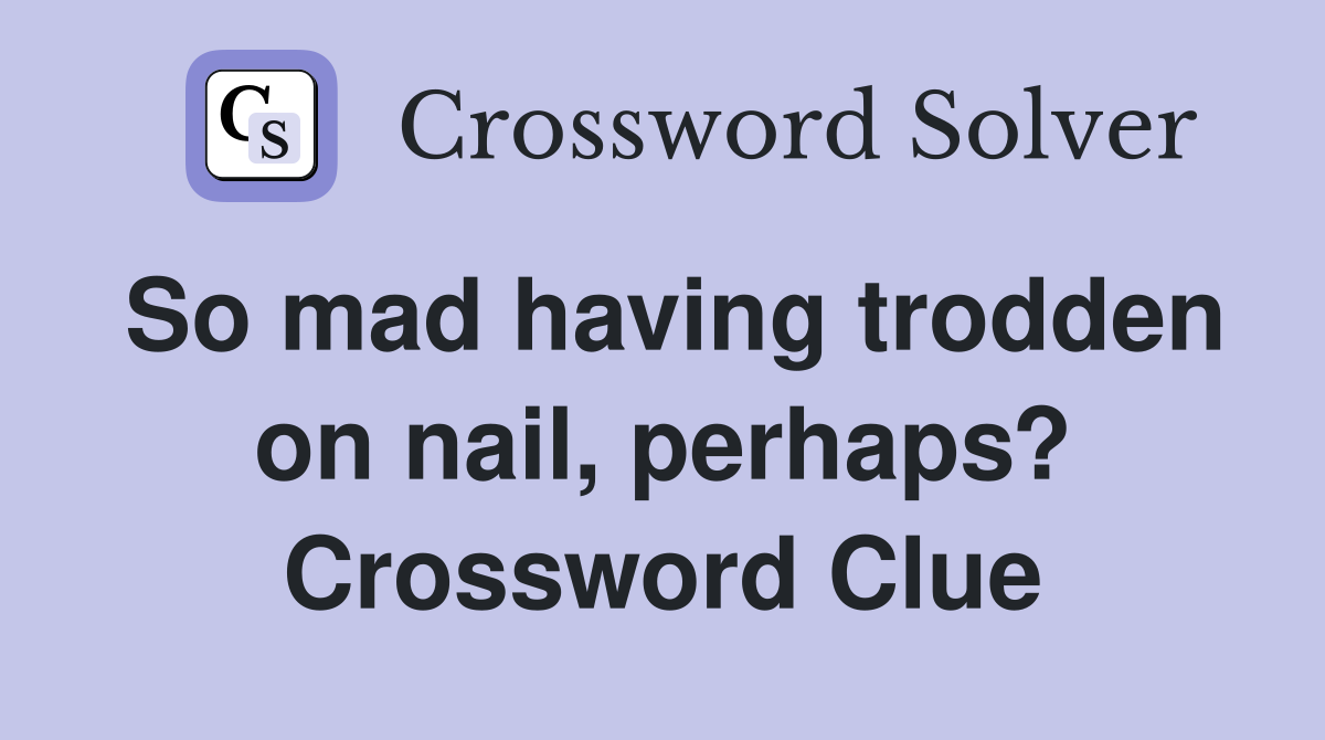 So mad having trodden on nail, perhaps? Crossword Clue