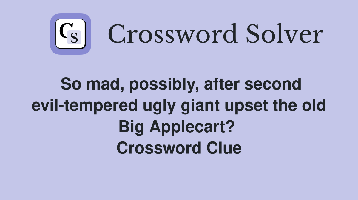 So mad, possibly, after second evil-tempered ugly giant upset the old Big Applecart?  Crossword Clue