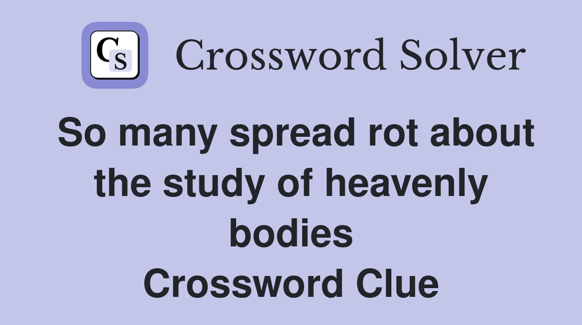 So many spread rot about the study of heavenly bodies Crossword Clue