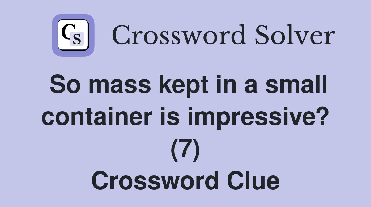 So mass kept in a small container is impressive? (7) Crossword Clue