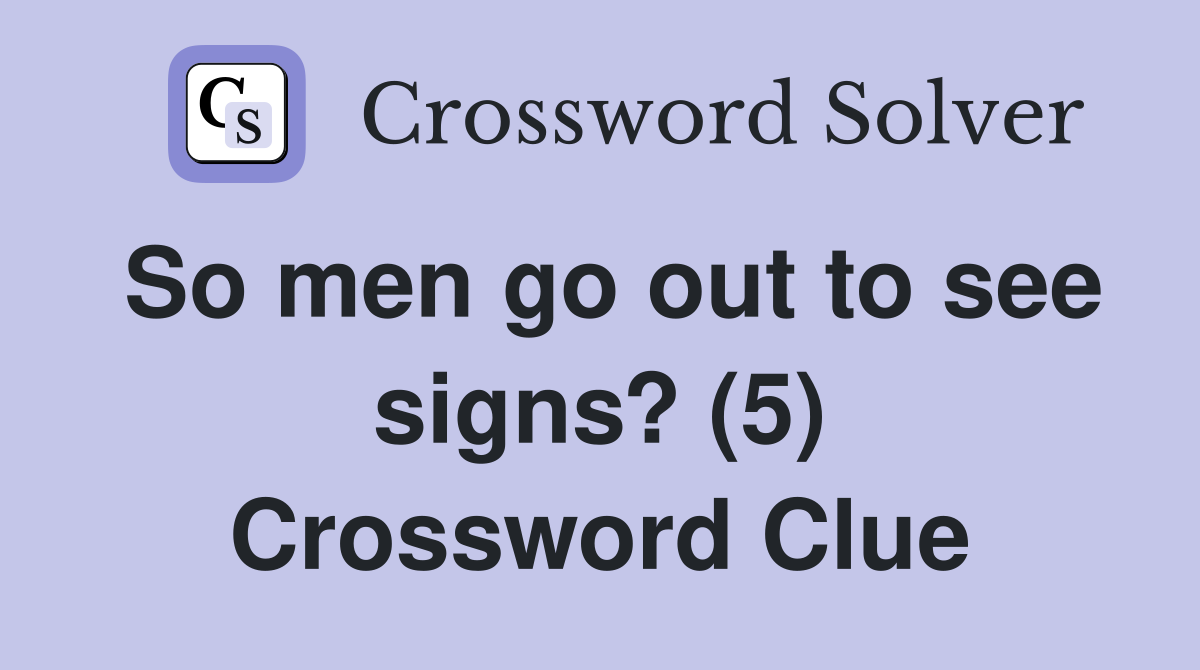 So men go out to see signs? (5) Crossword Clue