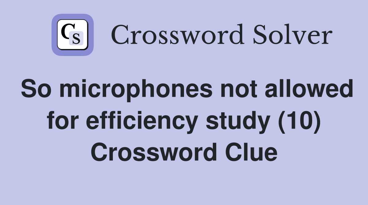 So microphones not allowed for efficiency study (10) Crossword Clue