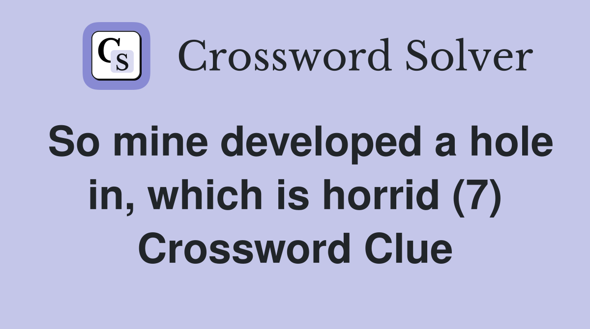 So mine developed a hole in, which is horrid (7) Crossword Clue