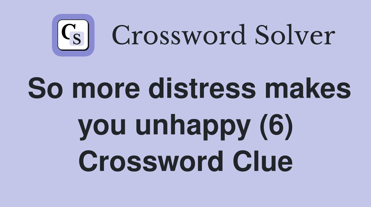 So more distress makes you unhappy (6) Crossword Clue