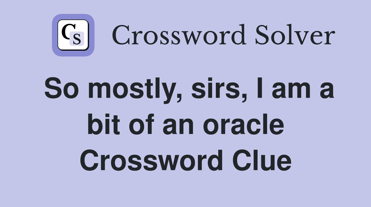 So mostly, sirs, I am a bit of an oracle Crossword Clue