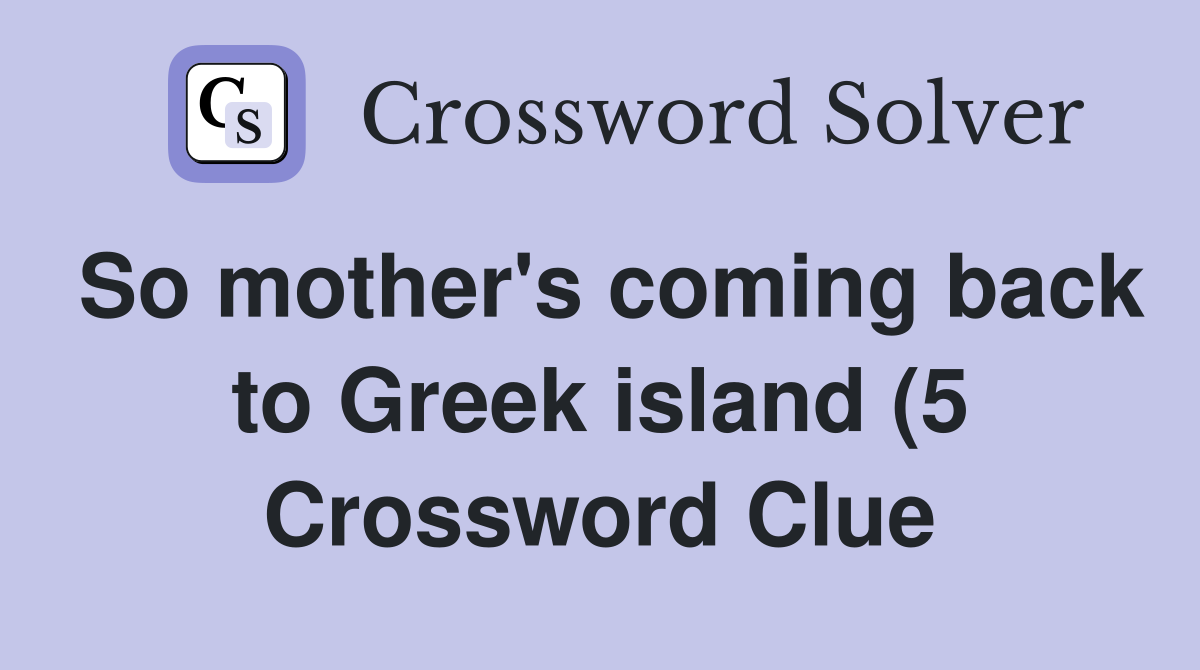 So mother #39 s coming back to Greek island (5) Crossword Clue Answers So mother #39 s coming back to Greek island (5) Crossword Clue Answers