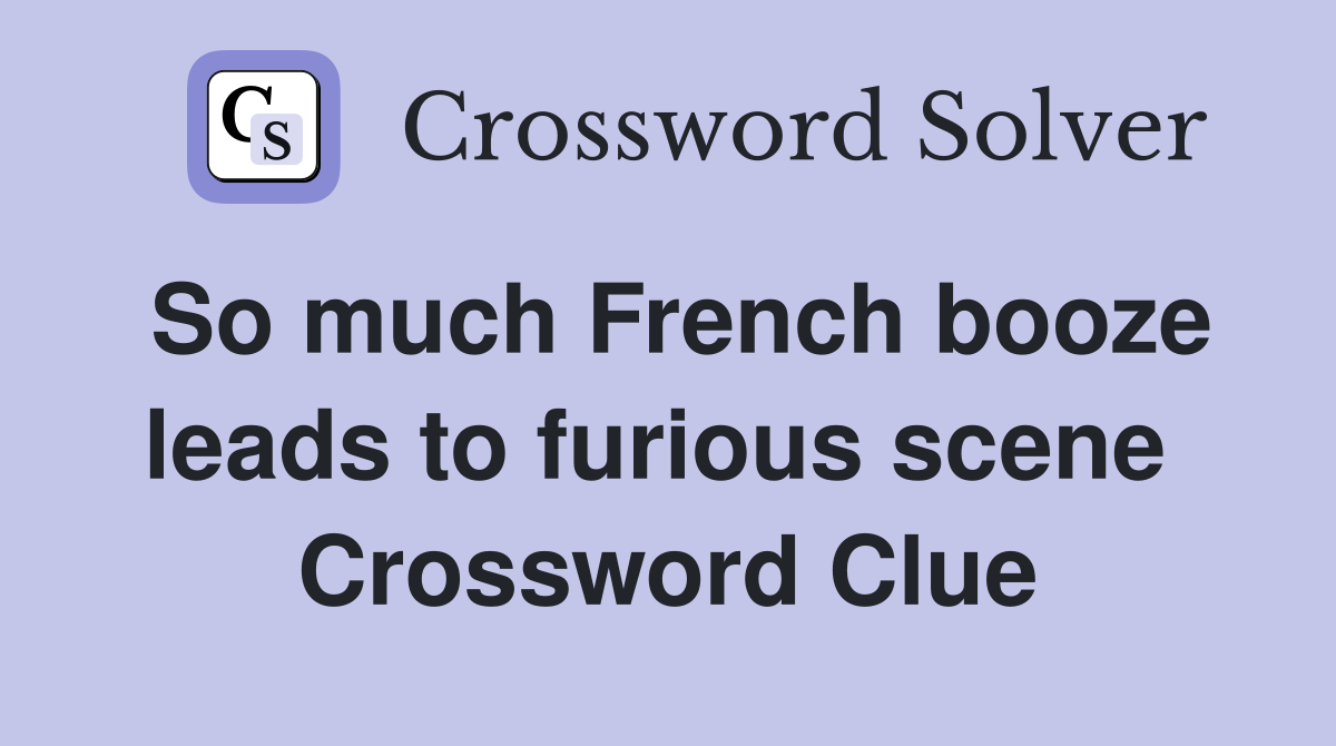 So much French booze leads to furious scene  Crossword Clue