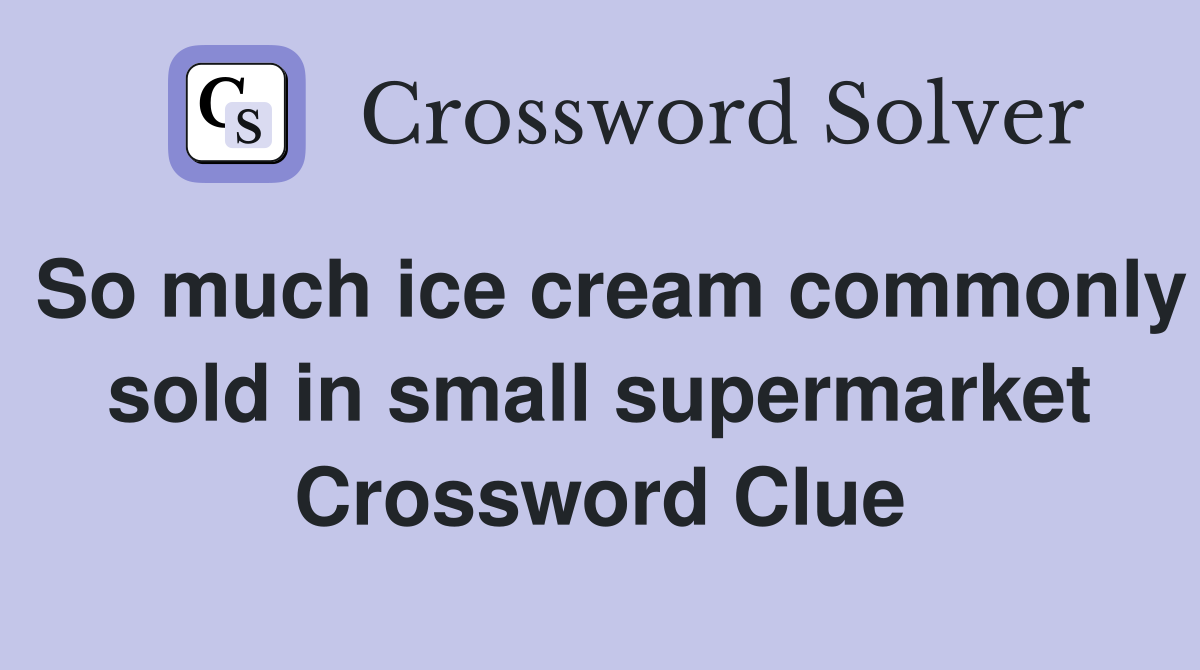 So much ice cream commonly sold in small supermarket Crossword Clue
