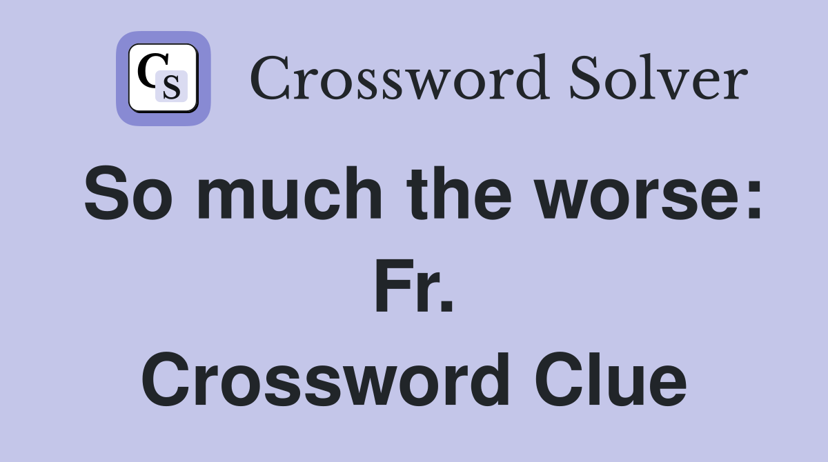 So much the worse: Fr. Crossword Clue