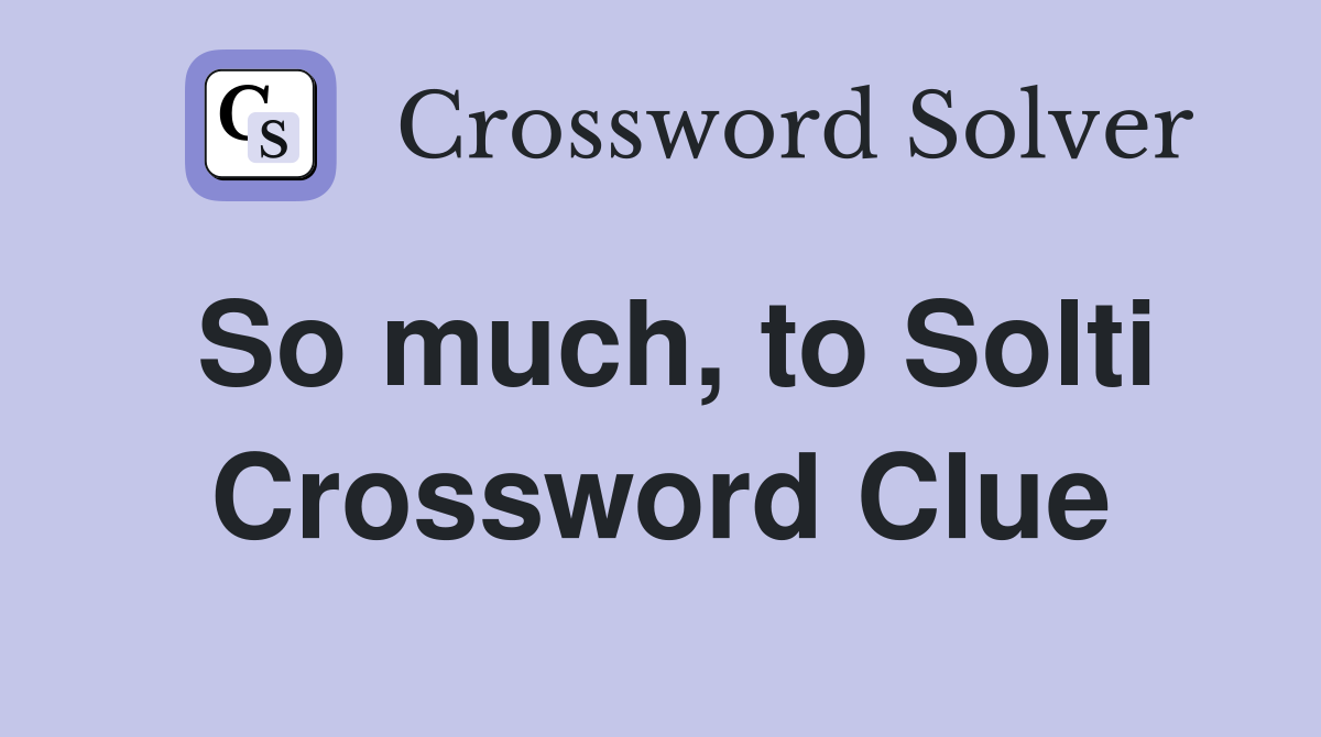 So much, to Solti Crossword Clue
