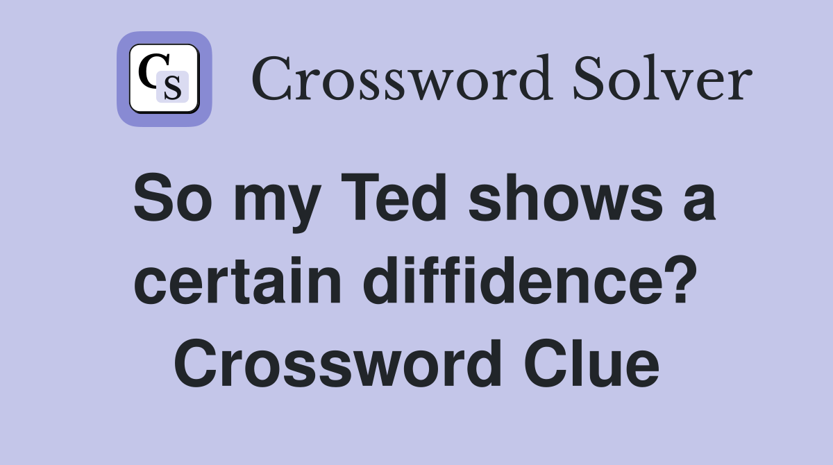 So my Ted shows a certain diffidence? Crossword Clue