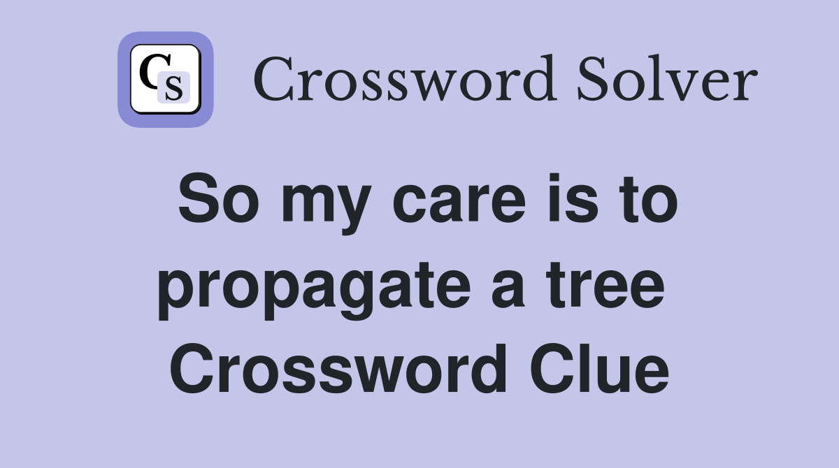 So my care is to propagate a tree  Crossword Clue