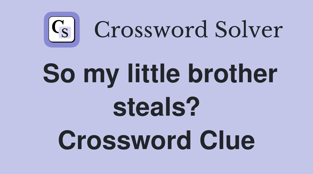 So my little brother steals? Crossword Clue
