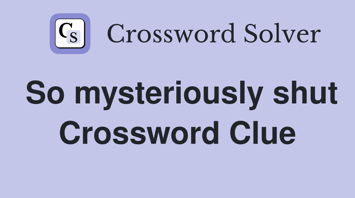 So mysteriously shut Crossword Clue
