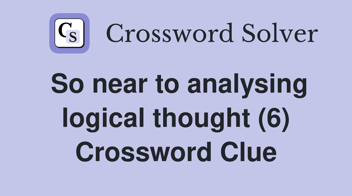 So near to analysing logical thought (6) Crossword Clue