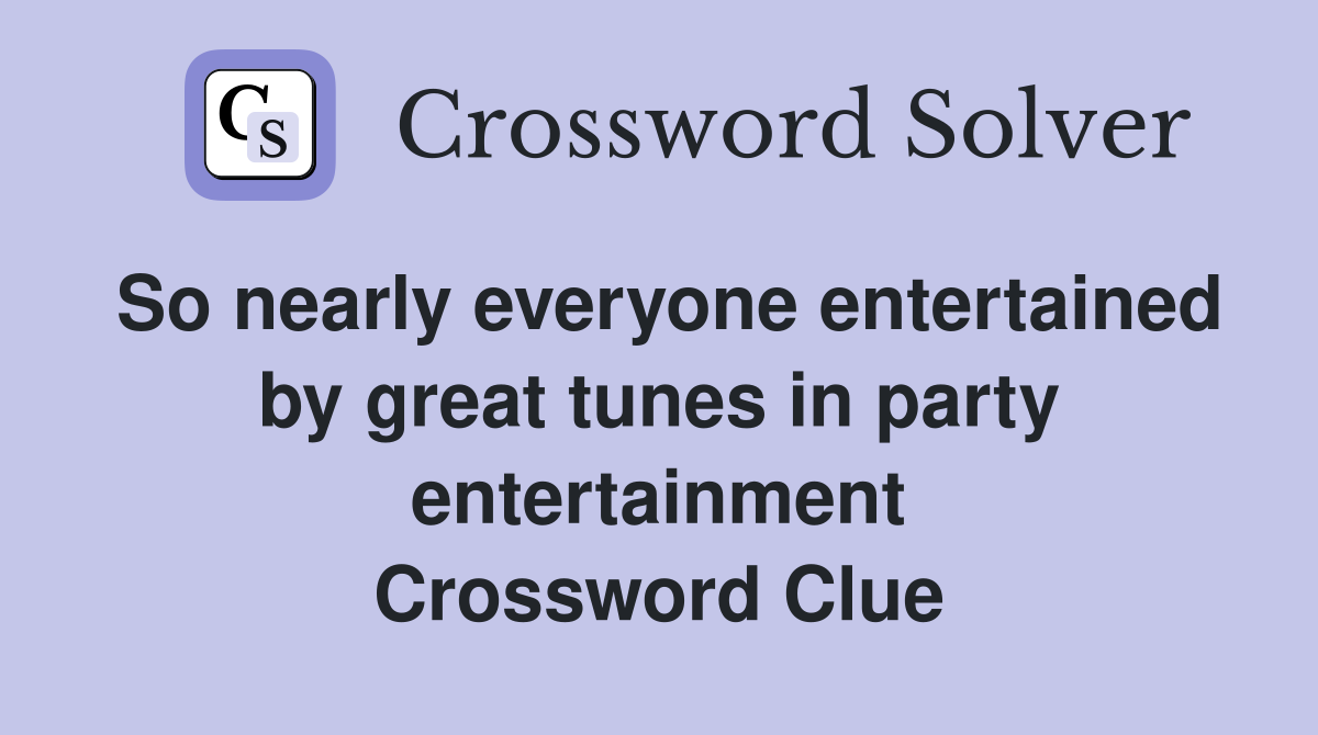 So nearly everyone entertained by great tunes in party entertainment Crossword Clue