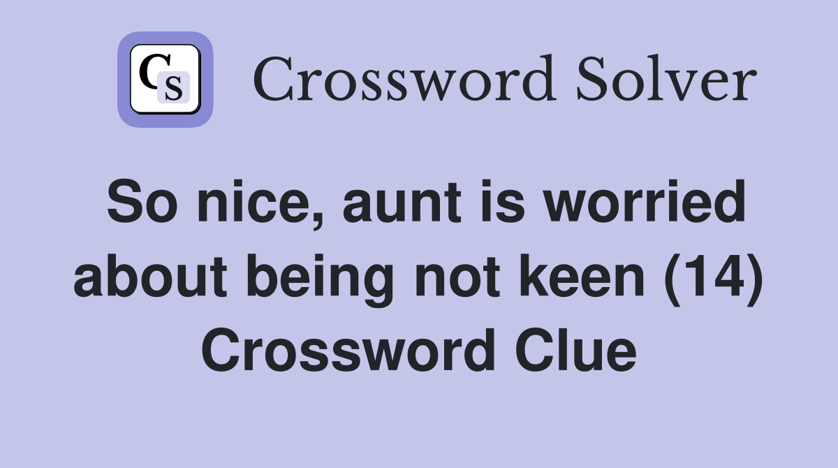 So nice, aunt is worried about being not keen (14) Crossword Clue