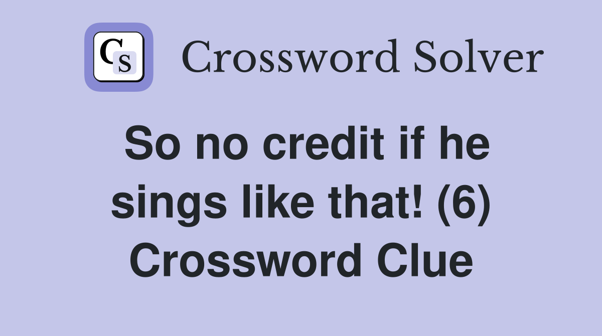 So no credit if he sings like that! (6) Crossword Clue