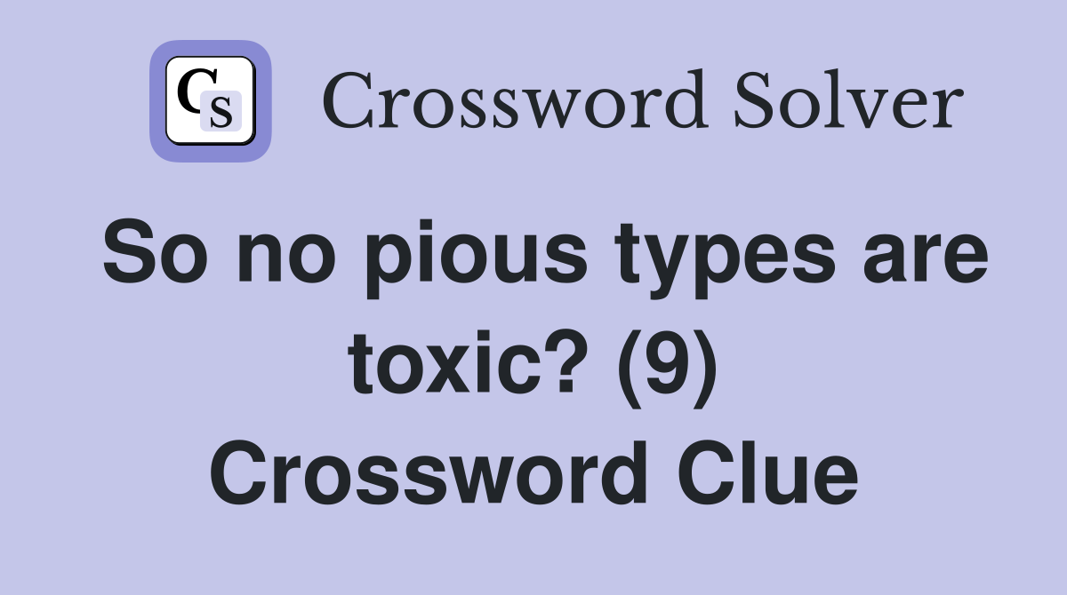 So no pious types are toxic? (9) Crossword Clue