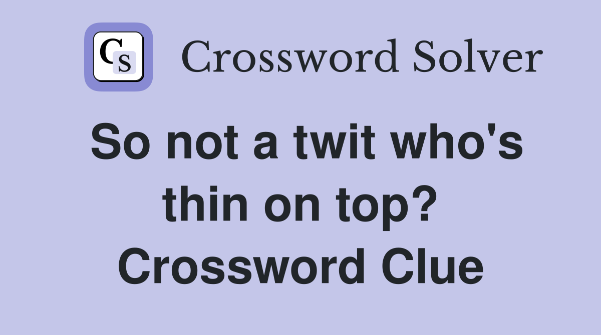 So not a twit who's thin on top? Crossword Clue