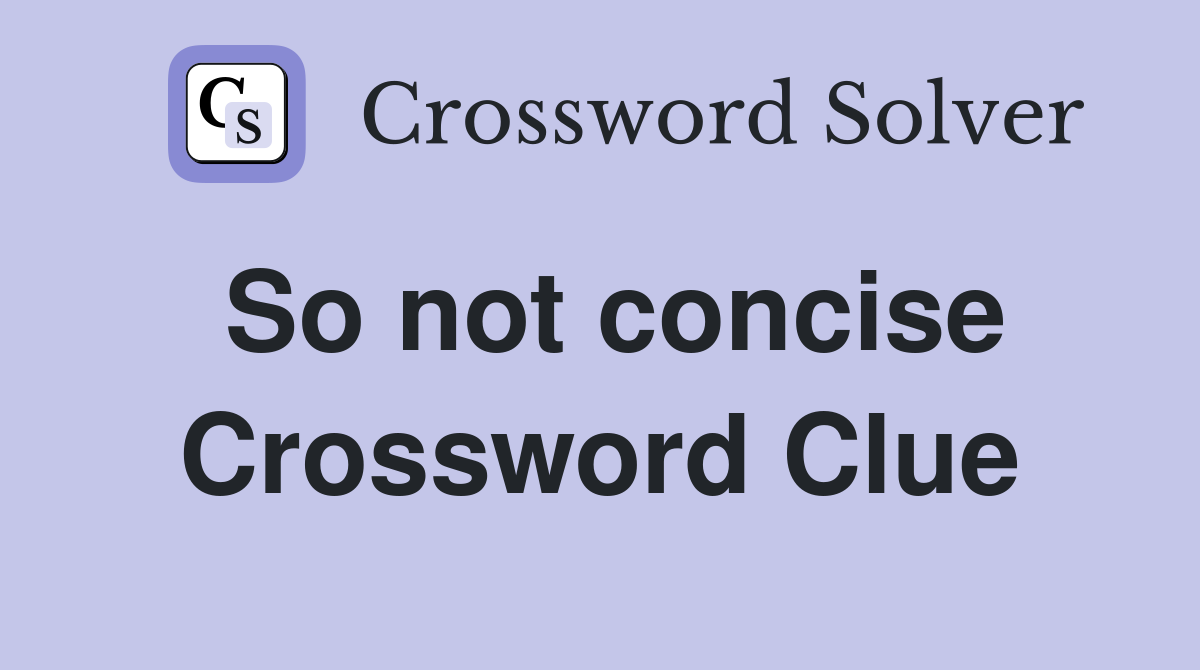 So not concise Crossword Clue