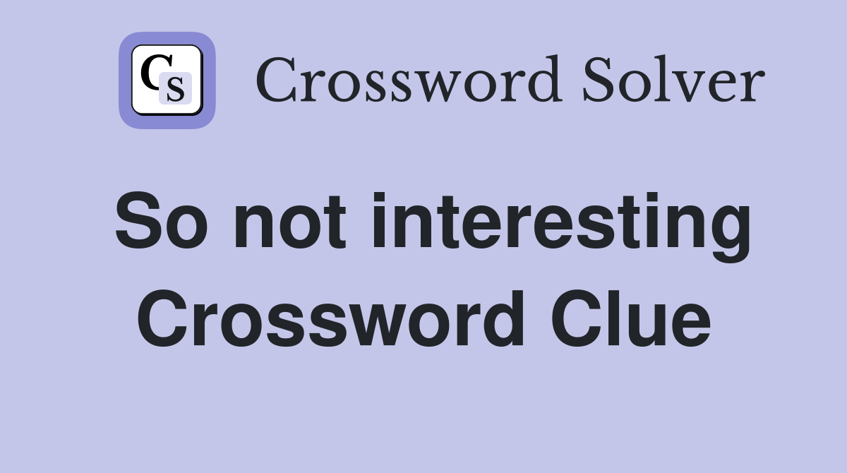 So not interesting Crossword Clue
