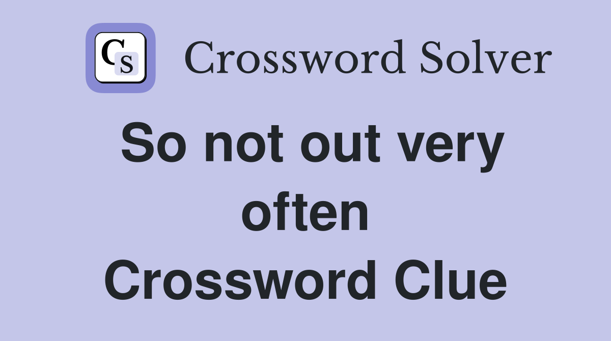 So not out very often Crossword Clue