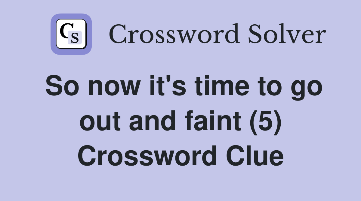 So now it's time to go out and faint (5) Crossword Clue