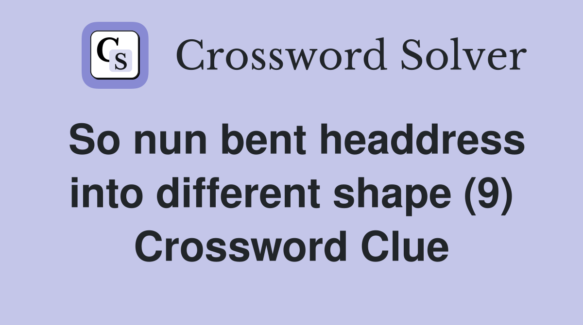 So nun bent headdress into different shape (9) Crossword Clue