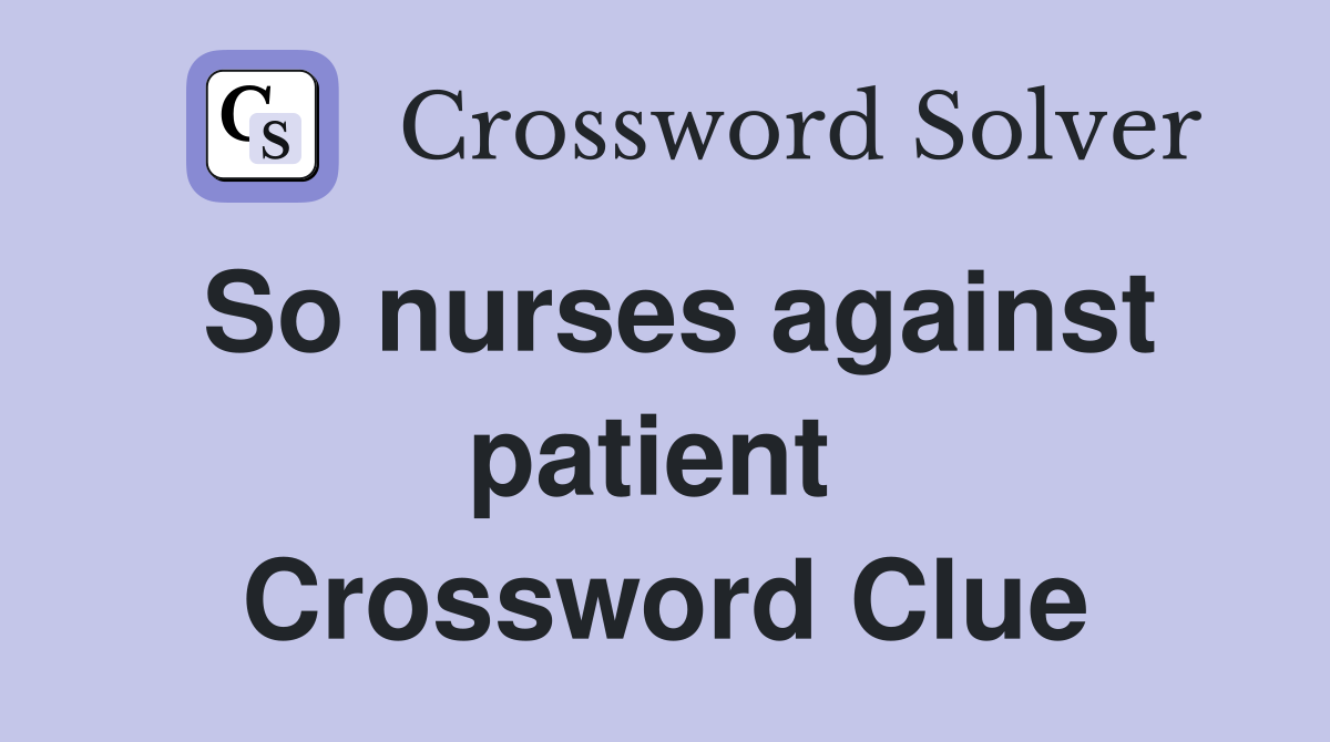 So nurses against patient  Crossword Clue